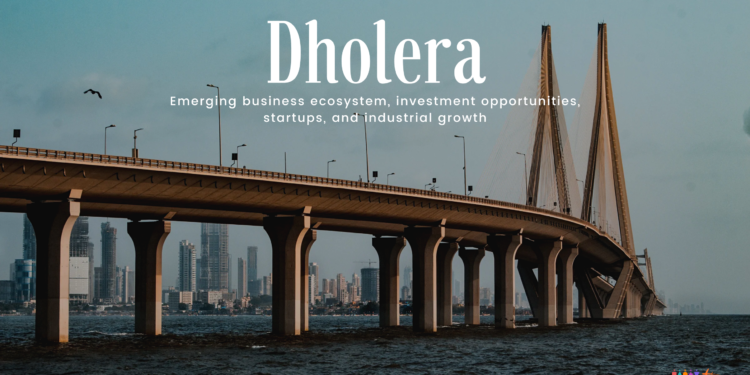 Dholera: Emerging Business Ecosystem, Investment Opportunities, Startups, and Industrial Growth